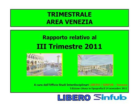 TRIMESTRALE AREA VENEZIA Rapporto relativo al III Trimestre 2011 A cura dellUfficio Studi Interdisciplinari LIBERO / SINFUB – Venezia Edizione chiusa in.