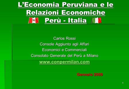 1 LEconomia Peruviana e le Relazioni Economiche Perù - Italia Carlos Rossi Console Aggiunto agli Affari Economici e Commerciali Consolato Generale del.