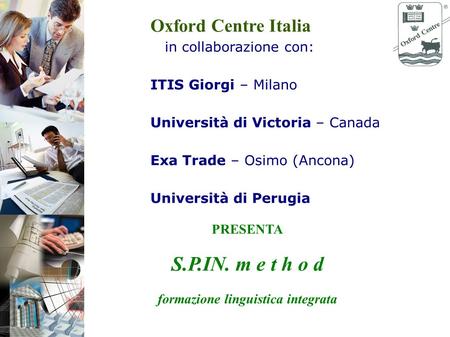 PRESENTA S.P.IN. m e t h o d formazione linguistica integrata Oxford Centre Italia in collaborazione con: ITIS Giorgi – Milano Università di Victoria –