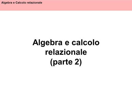 Algebra e calcolo relazionale (parte 2)