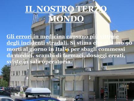 IL NOSTRO TERZO MONDO Gli errori in medicina causano più vittime degli incidenti stradali. Si stima che ci siano 90 morti al giorno in Italia per sbagli.