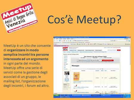 Cos’è Meetup? MeetUp è un sito che consente di organizzare in modo semplice incontri tra persone interessate ad un argomento in ogni parte del mondo. MeetUp.
