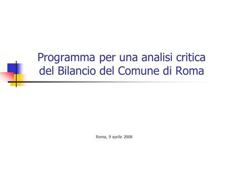 Programma per una analisi critica del Bilancio del Comune di Roma Roma, 9 aprile 2008.