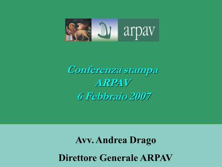 Conferenza stampa ARPAV 6 Febbraio 2007 6 Febbraio 2007 Avv. Andrea Drago Direttore Generale ARPAV.