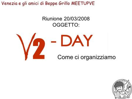 Riunione 20/03/2008 OGGETTO: Come ci organizziamo Venezia e gli amici di Beppe Grillo MEETUPVE.