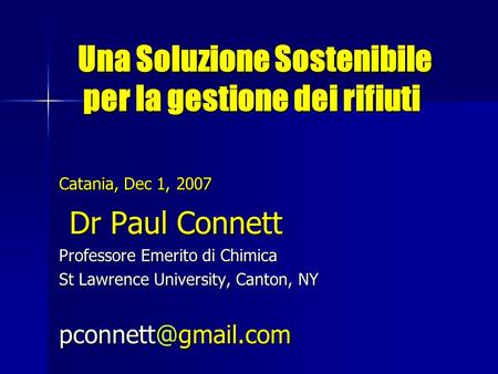 Una Soluzione Sostenibile per la gestione dei rifiuti Una Soluzione Sostenibile per la gestione dei rifiuti Catania, Dec 1, 2007 Dr Paul Connett Dr Paul.