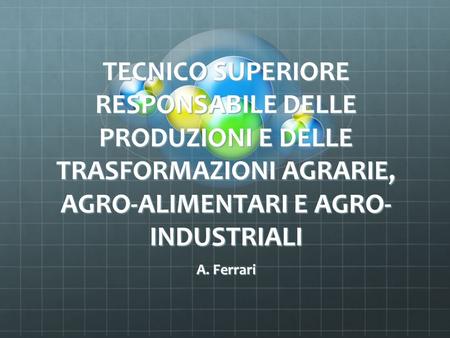 TECNICO SUPERIORE RESPONSABILE DELLE PRODUZIONI E DELLE TRASFORMAZIONI AGRARIE, AGRO-ALIMENTARI E AGRO- INDUSTRIALI A. Ferrari.
