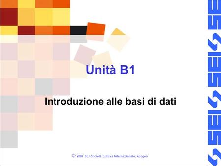 © 2007 SEI-Società Editrice Internazionale, Apogeo Unità B1 Introduzione alle basi di dati.