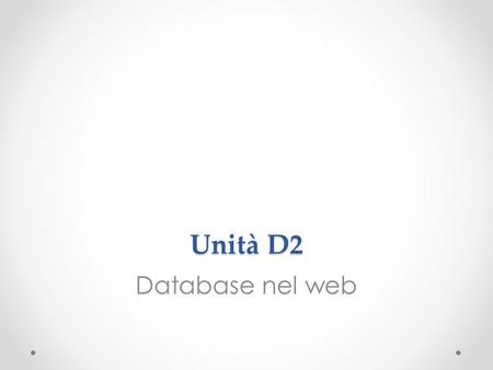 Unità D2 Database nel web. Obiettivi Comprendere il concetto di interfaccia utente Comprendere la struttura e i livelli che compongono unapplicazione.