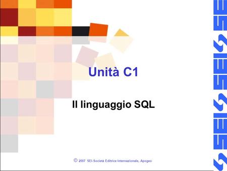 © 2007 SEI-Società Editrice Internazionale, Apogeo Unità C1 Il linguaggio SQL.