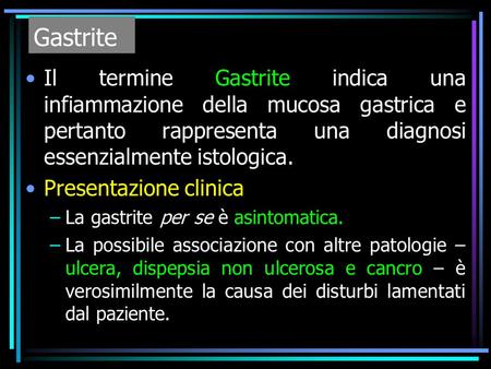 Gastrite Il termine Gastrite indica una infiammazione della mucosa gastrica e pertanto rappresenta una diagnosi essenzialmente istologica. Presentazione.