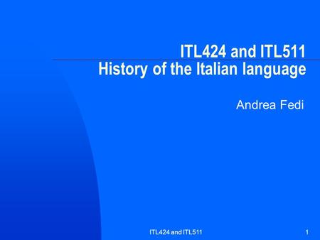 ITL424 and ITL5111 ITL424 and ITL511 History of the Italian language Andrea Fedi.