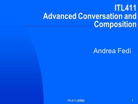 ITL411 (2008)1 ITL411 Advanced Conversation and Composition Andrea Fedi.