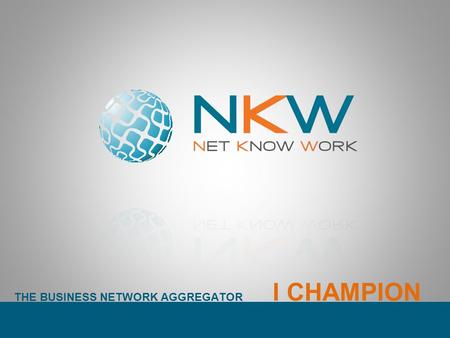 THE BUSINESS NETWORK AGGREGATOR I CHAMPION. THE BUSINESS NETWORK AGGREGATOR NKW è un Network Innovativo. Si configura come aggregatore di reti dimpresa.