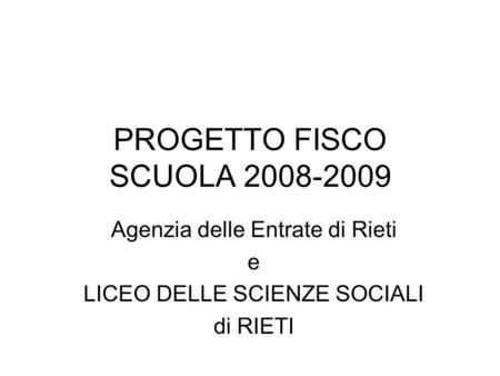 PROGETTO FISCO SCUOLA 2008-2009 Agenzia delle Entrate di Rieti e LICEO DELLE SCIENZE SOCIALI di RIETI.