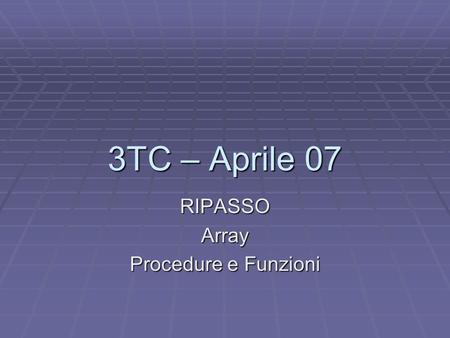 3TC – Aprile 07 RIPASSOArray Procedure e Funzioni.