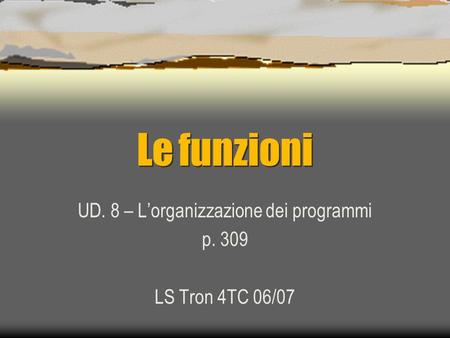 Le funzioni UD. 8 – Lorganizzazione dei programmi p. 309 LS Tron 4TC 06/07.