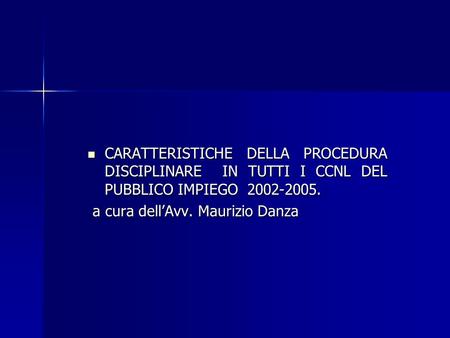 CARATTERISTICHE DELLA PROCEDURA DISCIPLINARE IN TUTTI I CCNL DEL PUBBLICO IMPIEGO 2002-2005. a cura dell’Avv. Maurizio Danza.