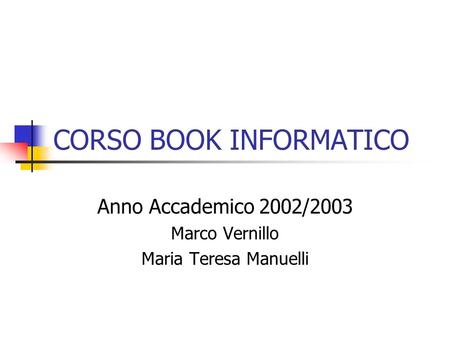 CORSO BOOK INFORMATICO Anno Accademico 2002/2003 Marco Vernillo Maria Teresa Manuelli.