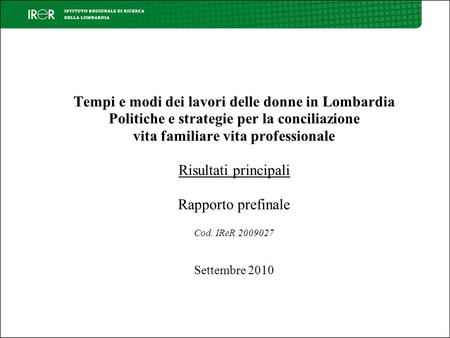 Tempi e modi dei lavori delle donne in Lombardia Politiche e strategie per la conciliazione vita familiare vita professionale Risultati principali Rapporto.