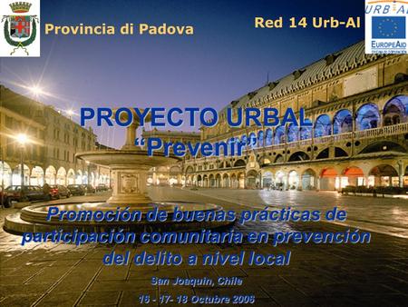 PROYECTO URBAL Prevenir Promociόn de buenas prácticas de participaciόn comunitaria en prevenciόn del delito a nivel local San Joaquin, Chile 16 - 17- 18.