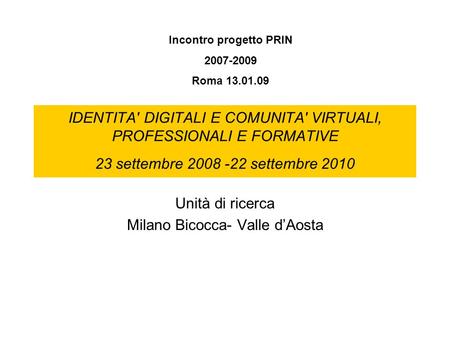 IDENTITA' DIGITALI E COMUNITA' VIRTUALI, PROFESSIONALI E FORMATIVE 23 settembre 2008 -22 settembre 2010 Unità di ricerca Milano Bicocca- Valle dAosta Incontro.