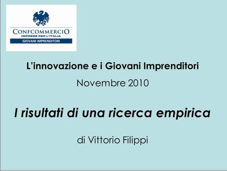 Linnovazione e i Giovani Imprenditori Novembre 2010 I risultati di una ricerca empirica di Vittorio Filippi.