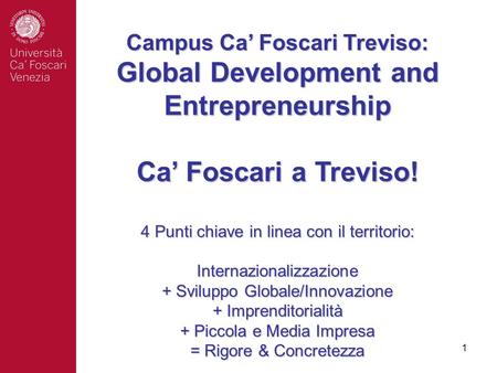 Campus Ca’ Foscari Treviso: Global Development and Entrepreneurship Ca’ Foscari a Treviso! 4 Punti chiave in linea con il territorio: Internazionalizzazione.