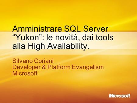 1 Amministrare SQL Server Yukon: le novità, dai tools alla High Availability. Silvano Coriani Developer & Platform Evangelism Microsoft Silvano Coriani.
