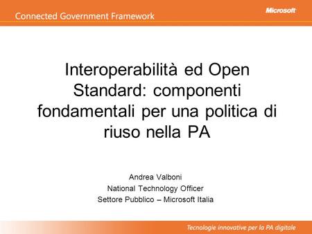 Interoperabilità ed Open Standard: componenti fondamentali per una politica di riuso nella PA Andrea Valboni National Technology Officer Settore Pubblico.