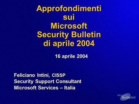 Approfondimenti sui Microsoft Security Bulletin di aprile 2004 16 aprile 2004 Feliciano Intini, CISSP Security Support Consultant Microsoft Services –