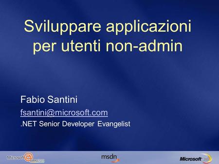 Sviluppare applicazioni per utenti non-admin Fabio Santini Senior Developer Evangelist.