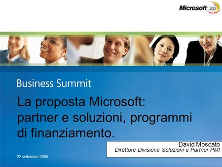 22 settembre 2005 La proposta Microsoft: partner e soluzioni, programmi di finanziamento. David Moscato Direttore Divisione Soluzioni e Partner PMI.