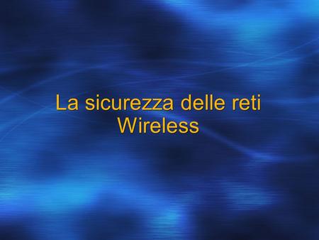 La sicurezza delle reti Wireless