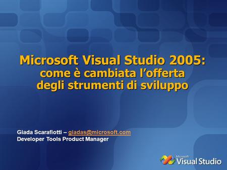 Microsoft Visual Studio 2005: come è cambiata l’offerta degli strumenti di sviluppo Giada Scarafiotti – giadas@microsoft.com Developer Tools Product Manager.