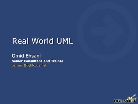Real World UML Omid Ehsani Senior Consultant and Trainer Omid Ehsani Senior Consultant and Trainer
