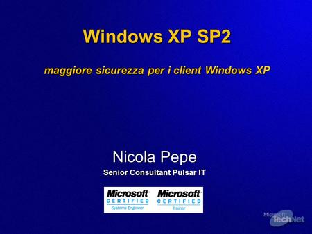 Windows XP SP2 maggiore sicurezza per i client Windows XP Nicola Pepe Senior Consultant Pulsar IT.