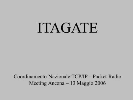 ITAGATE Coordinamento Nazionale TCP/IP – Packet Radio Meeting Ancona – 13 Maggio 2006.