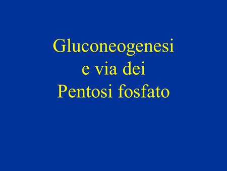 Gluconeogenesi e via dei Pentosi fosfato.