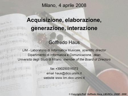 Milano, 4 aprile 2008 Acquisizione, elaborazione, generazione, interazione Goffredo Haus LIM - Laboratorio di Informatica Musicale, scientific director.