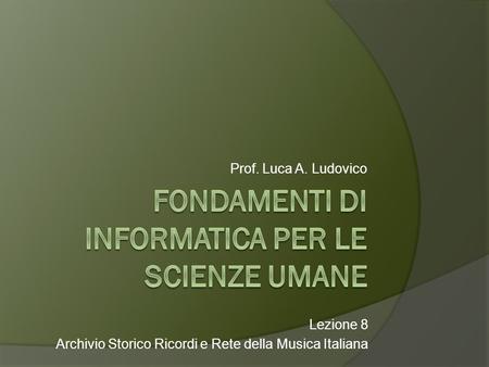 Prof. Luca A. Ludovico Lezione 8 Archivio Storico Ricordi e Rete della Musica Italiana.