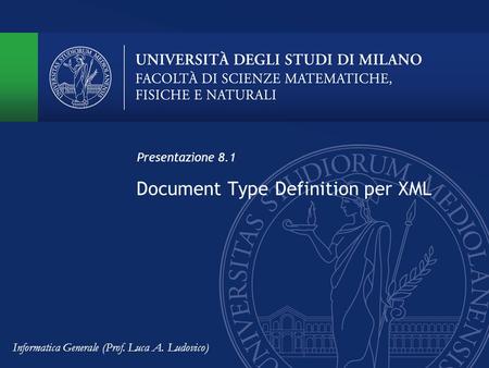 Document Type Definition per XML Presentazione 8.1 Informatica Generale (Prof. Luca A. Ludovico)