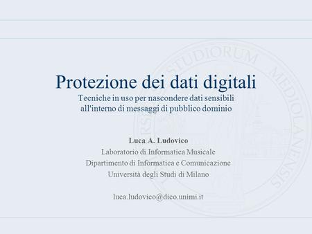Protezione dei dati digitali Tecniche in uso per nascondere dati sensibili all'interno di messaggi di pubblico dominio Luca A. Ludovico Laboratorio di.