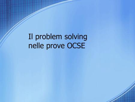 Il problem solving nelle prove OCSE. Perché il PS in PISA 2003 Il PS sviluppa una pluralità competenze metacognitive imparare ad imparare, intraprendere.