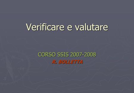 Verificare e valutare CORSO SSIS 2007-2008 R. BOLLETTA.