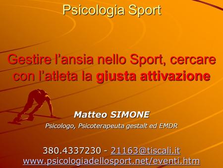 Psicologia Sport Gestire l’ansia nello Sport, cercare con l’atleta la giusta attivazione Matteo SIMONE Psicologo, Psicoterapeuta gestalt ed EMDR 380.4337230.