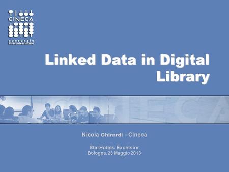 Linked Data in Digital Library Nicola Ghirardi - Cineca StarHotels Excelsior Bologna, 23 Maggio 2013.