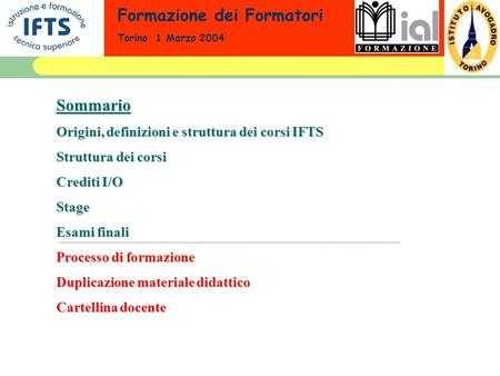 Formazione dei Formatori Torino 1 Marzo 2004Sommario Origini, definizioni e struttura dei corsi IFTS Struttura dei corsi Crediti I/O Stage Esami finali.