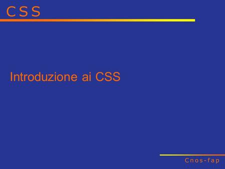 Introduzione ai CSS. Cosa è successo allHTML Perché usare i CSS Introduzione ai CSS Fondamenti.