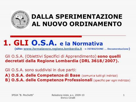 IPSIA B. PinchettiRelazione inizio a.s. 2009-10 Enrico Cinalli 1 DALLA SPERIMENTAZIONE AL NUOVO ORDINAMENTO 1. GLI O.S.A. e la Normativa (sito: www.formalavoro.regione.lombardia.it.